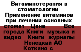 Витаминотерапия в стоматологии  Применение витаминов при лечении основных стомат › Цена ­ 257 - Все города Книги, музыка и видео » Книги, журналы   . Ненецкий АО,Коткино с.